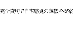 完全貸切で自宅感覚の葬儀を提案