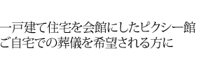 一戸建て住宅を会館にしたピクシー館ご自宅での葬儀を希望される方に